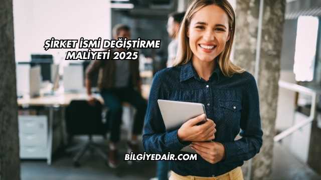 Şirket İsmi Değiştirme Maliyeti 2025