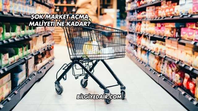 Şok Market Açma Maliyeti Ne Kadar?