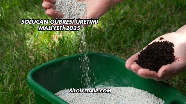 Solucan Gübresi Üretimi Maliyeti 2025