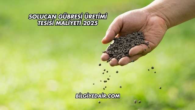 Solucan Gübresi Üretimi Tesisi Maliyeti 2025