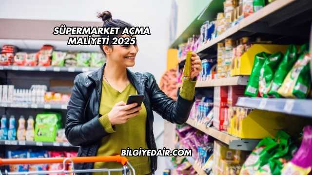 Süpermarket Açma Maliyeti 2025