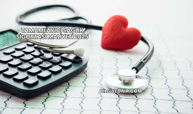 Tamamlayıcı Sağlık Sigortası Maliyeti 2025