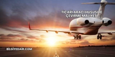 Ticari Aracı Hususiye Çevirme Maliyeti