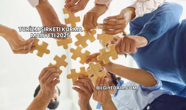 Turizm Şirketi Kurma Maliyeti 2025