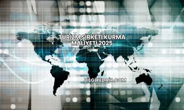 Turizm Şirketi Kurma Maliyeti 2025