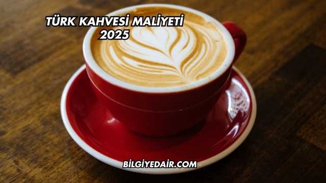 Türk Kahvesi Maliyeti 2025