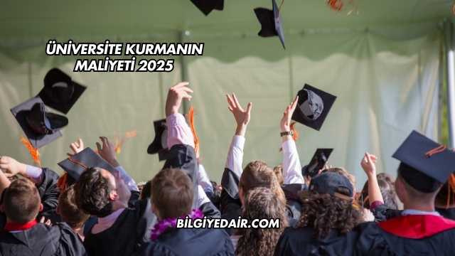 Üniversite Kurmanın Maliyeti 2025