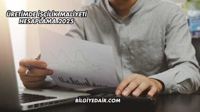 Üretimde İşçilik Maliyeti Hesaplama 2025