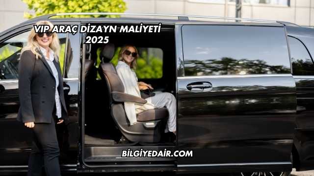VIP Araç Dizayn Maliyeti 2025
