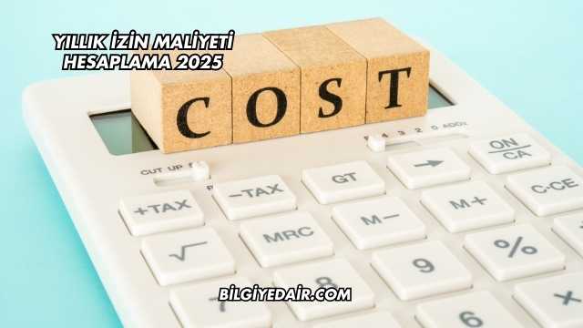 Yıllık İzin Maliyeti Hesaplama 2025