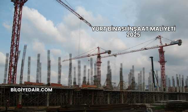 Yurt Binası İnşaat Maliyeti 2025