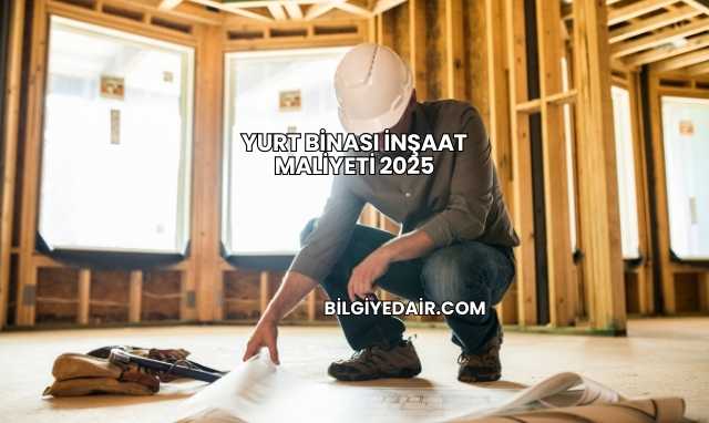 Yurt Binası İnşaat Maliyeti 2025