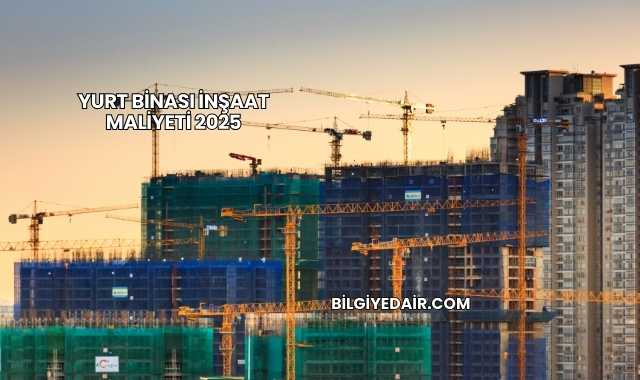 Yurt Binası İnşaat Maliyeti 2025