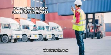 Yurt Dışına Kargo Ücreti Maliyeti 2025