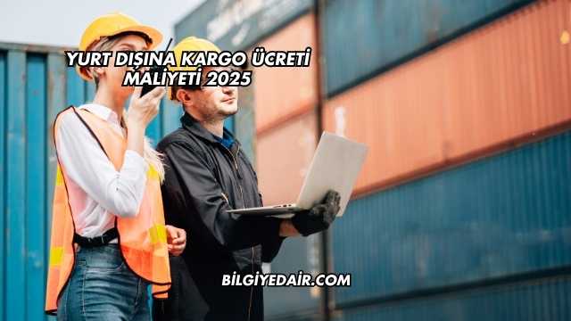 Yurt Dışına Kargo Ücreti Maliyeti 2025