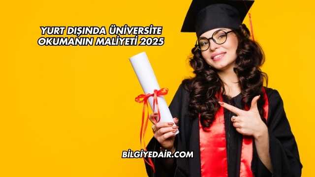 Yurt Dışında Üniversite Okumanın Maliyeti 2025