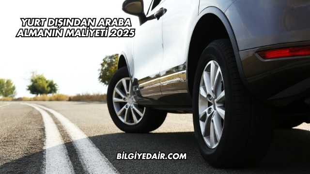 Yurt Dışından Araba Almanın Maliyeti 2025