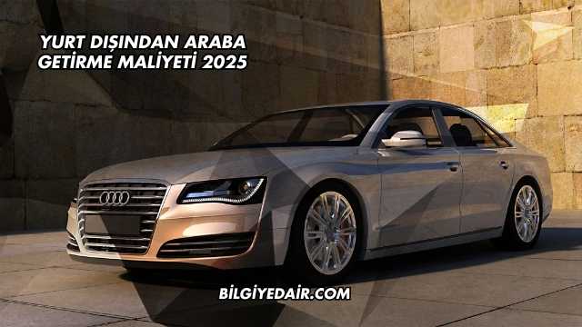 Yurt Dışından Araba Getirme Maliyeti 2025