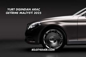Yurt Dışından Araç Getirme Maliyeti 2025