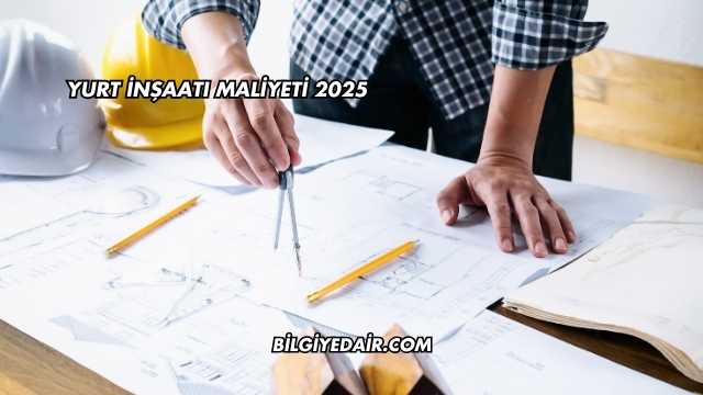 Yurt İnşaatı Maliyeti 2025