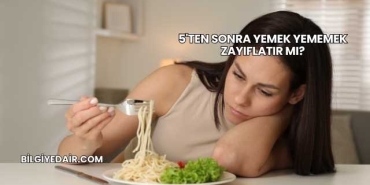 5'ten Sonra Yemek Yememek Zayıflatır mı?