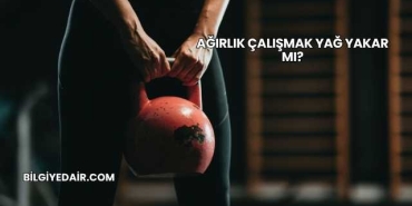 Ağırlık Çalışmak Yağ Yakar mı?