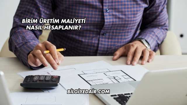 Birim Üretim Maliyeti Nasıl Hesaplanır?