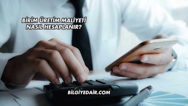 Birim Üretim Maliyeti Nasıl Hesaplanır?