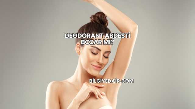 Deodorant Abdesti Bozar mı?