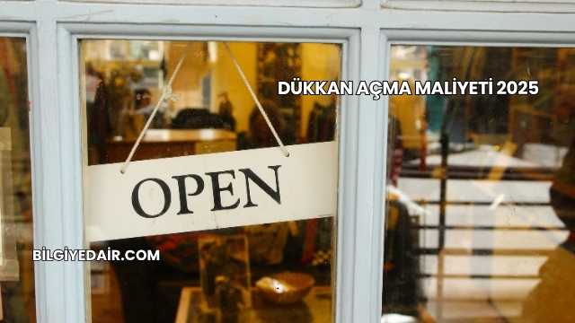 Dükkan Açma Maliyeti 2025