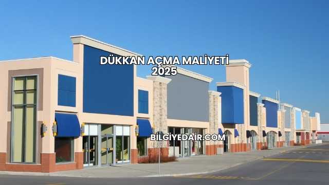 Dükkan Açma Maliyeti 2025