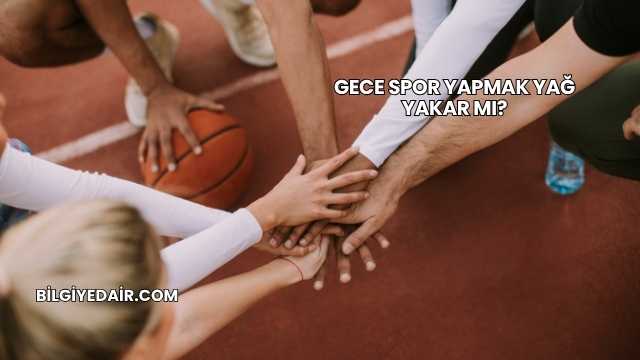 Gece Spor Yapmak Yağ Yakar mı?