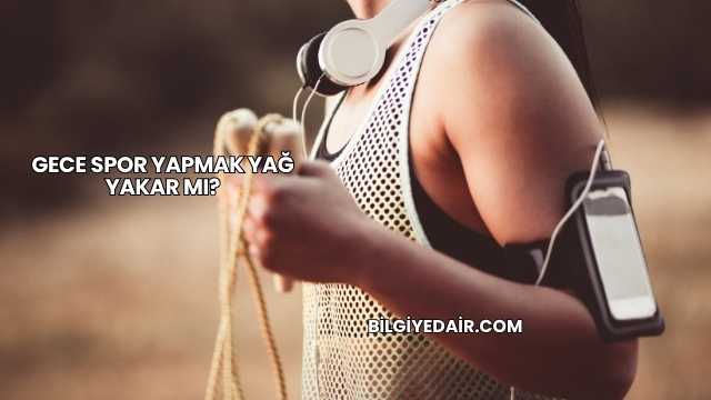 Gece Spor Yapmak Yağ Yakar mı?