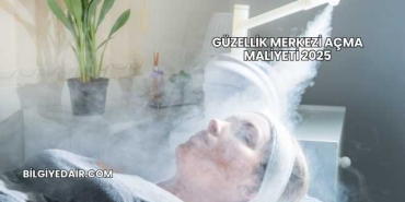 Güzellik Merkezi Açma Maliyeti 2025