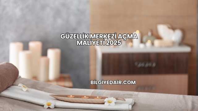 Güzellik Merkezi Açma Maliyeti 2025