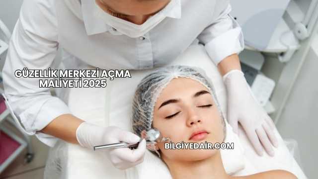 Güzellik Merkezi Açma Maliyeti 2025