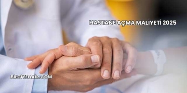 Hastane Açma Maliyeti 2025