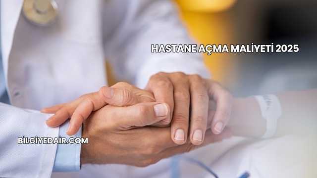 Hastane Açma Maliyeti 2025