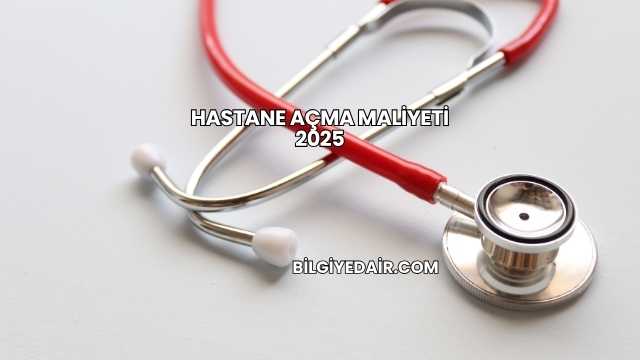 Hastane Açma Maliyeti 2025
