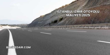 İstanbul İzmir Otoyolu Maliyeti 2025