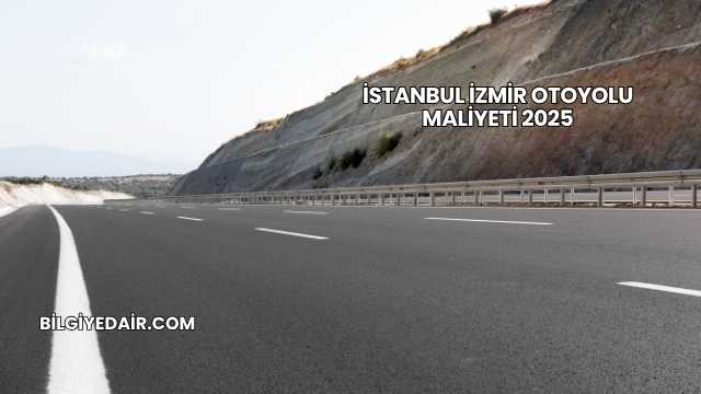 İstanbul İzmir Otoyolu Maliyeti 2025