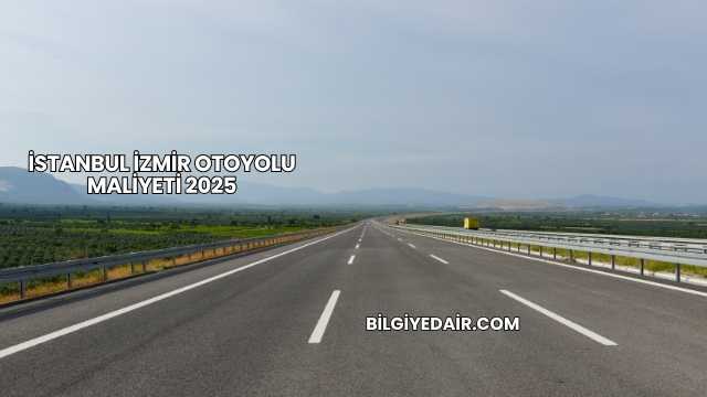 İstanbul İzmir Otoyolu Maliyeti 2025