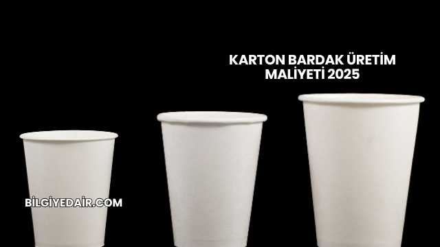 Karton Bardak Üretim Maliyeti 2025
