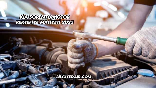 Kia Sorento Motor Rektefiye Maliyeti 2025