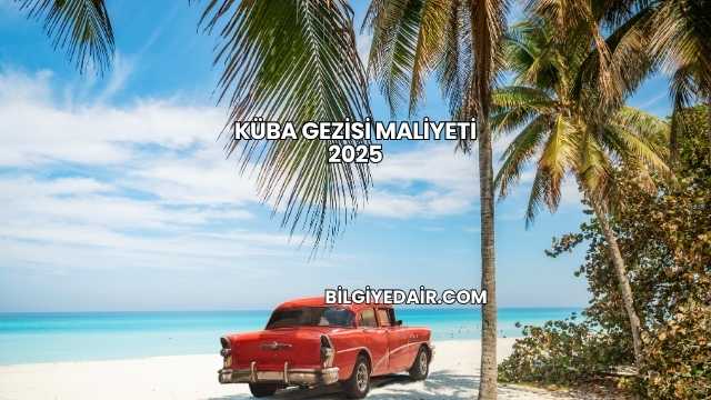 Küba Gezisi Maliyeti 2025