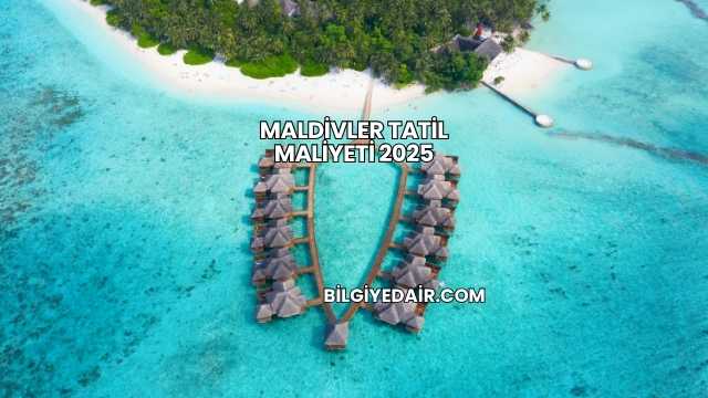 Maldivler Tatil Maliyeti 2025