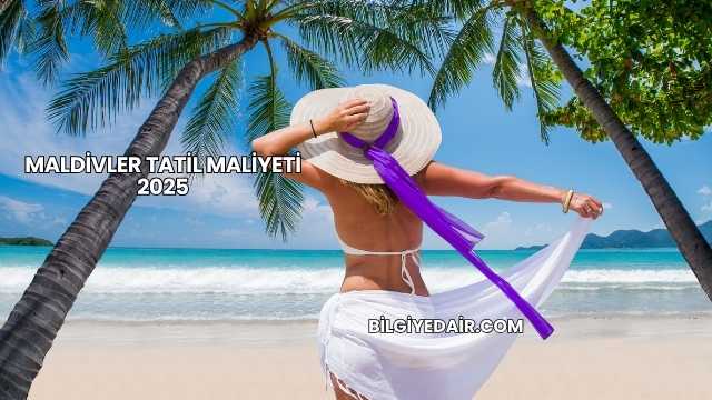 Maldivler Tatil Maliyeti 2025