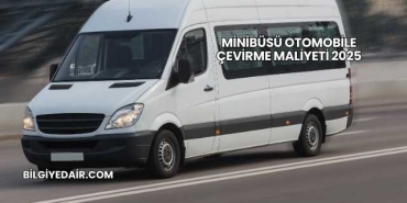 Minibüsü Otomobile Çevirme Maliyeti 2025