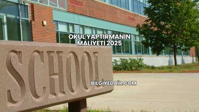 Okul Yaptırmanın Maliyeti 2025