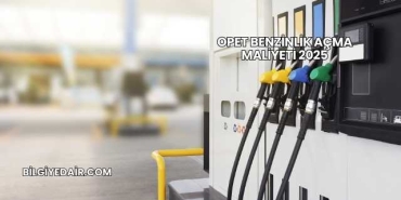 Opet Benzinlik Açma Maliyeti 2025